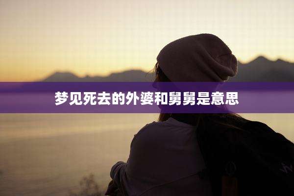 梦见死去的外婆和舅舅是意思