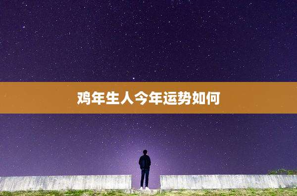 鸡年生人今年运势如何