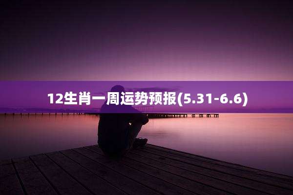 12生肖一周运势预报(5.31-6.6)