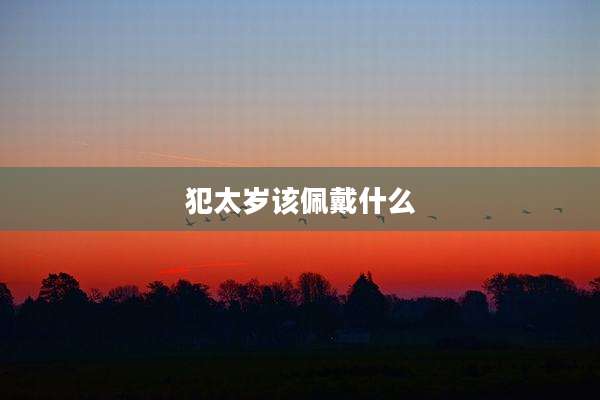 犯太岁该佩戴什么