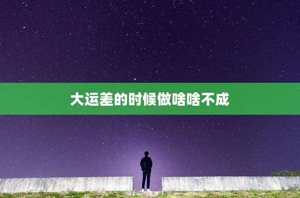 大运差的时候做啥啥不成