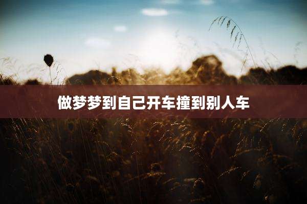 做梦梦到自己开车撞到别人车