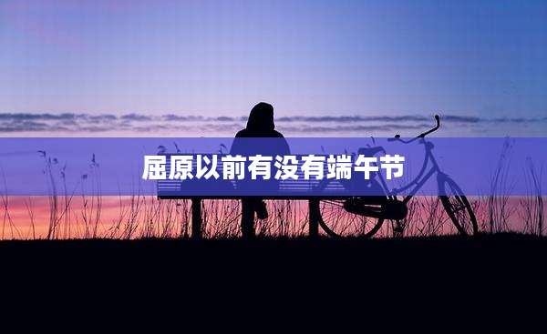 屈原以前有没有端午节