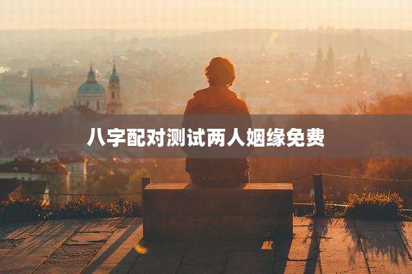 八字配对测试两人姻缘免费
