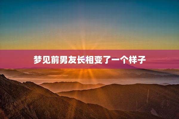 梦见前男友长相变了一个样子
