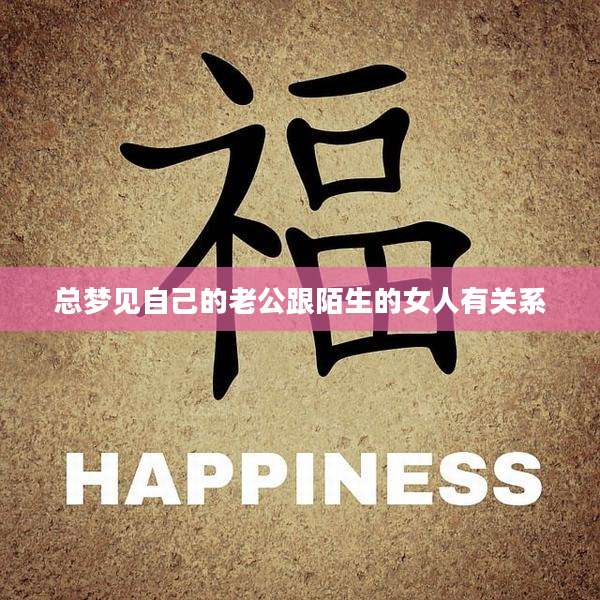 总梦见自己的老公跟陌生的女人有关系