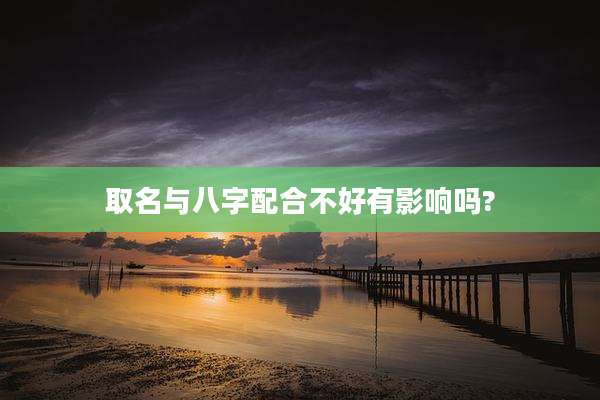取名与八字配合不好有影响吗?