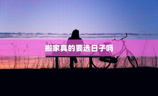 搬家真的要选日子吗