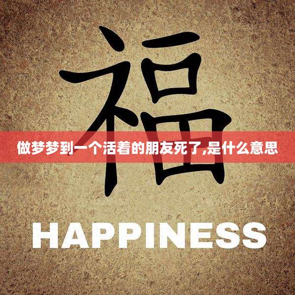 做梦梦到一个活着的朋友死了,是什么意思