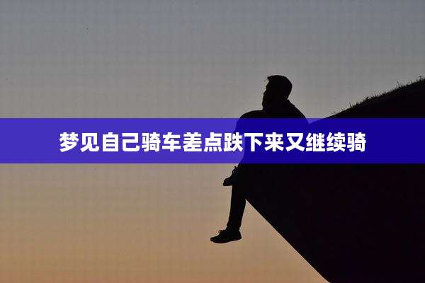 梦见自己骑车差点跌下来又继续骑