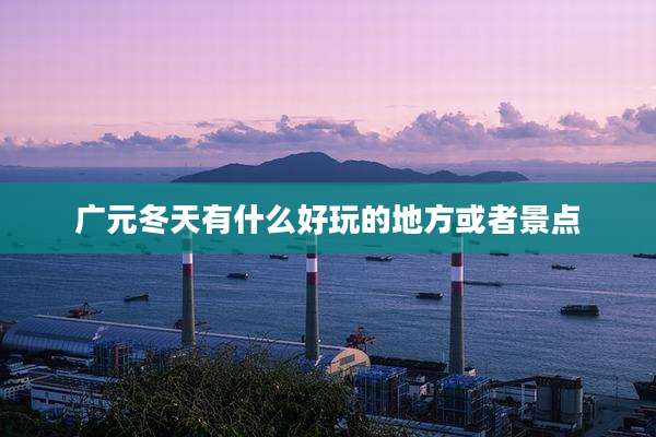 广元冬天有什么好玩的地方或者景点