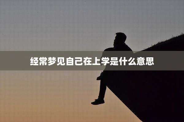 经常梦见自己在上学是什么意思