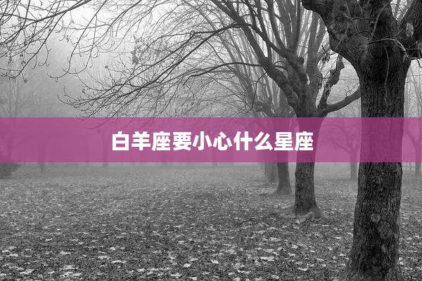 白羊座要小心什么星座