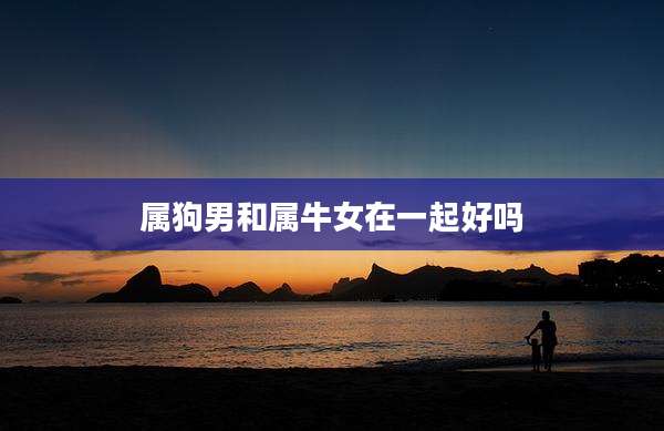 属狗男和属牛女在一起好吗
