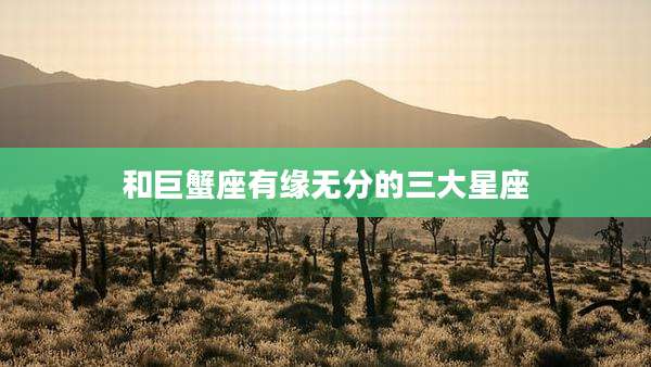 和巨蟹座有缘无分的三大星座