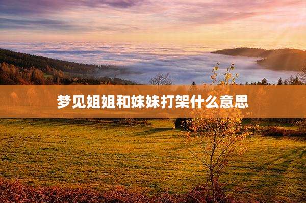 梦见姐姐和妹妹打架什么意思