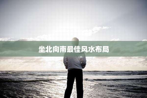坐北向南最佳风水布局