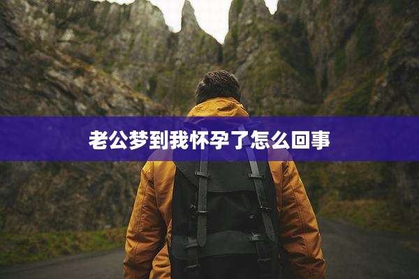 老公梦到我怀孕了怎么回事