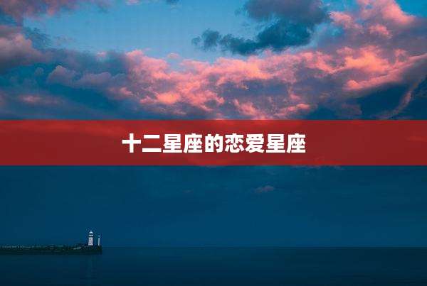 十二星座的恋爱星座