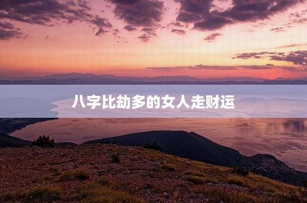 八字比劫多的女人走财运