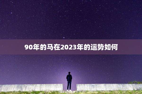 90年的马在2023年的运势如何