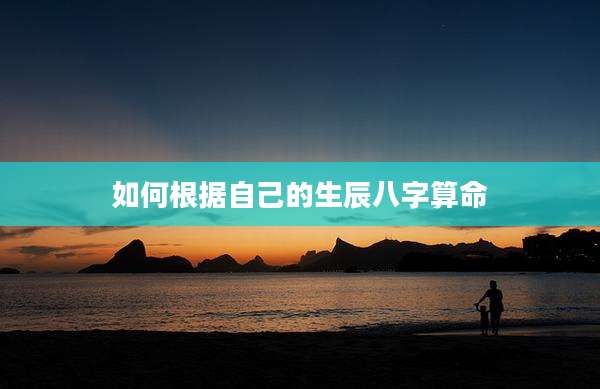 如何根据自己的生辰八字算命