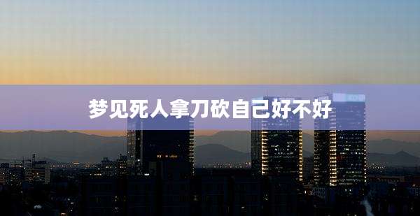 梦见死人拿刀砍自己好不好