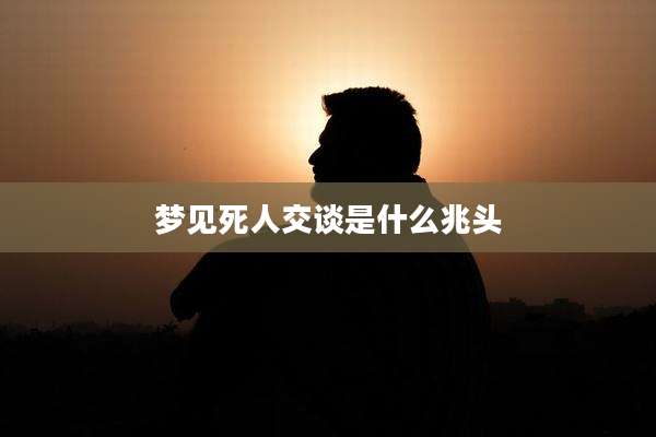 梦见死人交谈是什么兆头