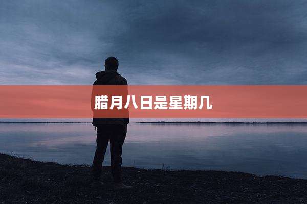 腊月八日是星期几