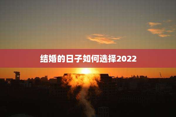 结婚的日子如何选择2022