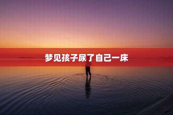 梦见孩子尿了自己一床