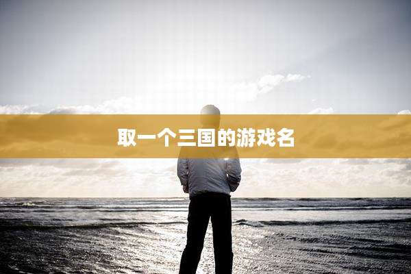 取一个三国的游戏名