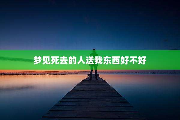 梦见死去的人送我东西好不好