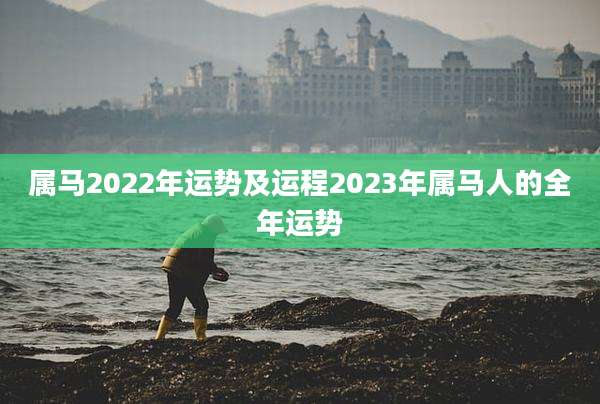 属马2022年运势及运程2023年属马人的全年运势