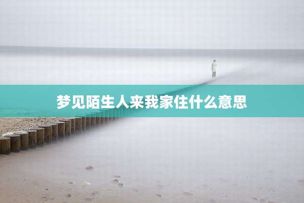 梦见陌生人来我家住什么意思