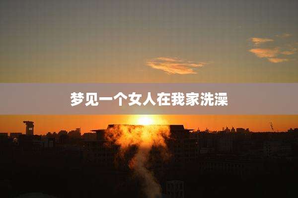 梦见一个女人在我家洗澡