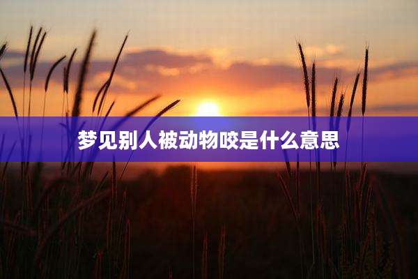 梦见别人被动物咬是什么意思