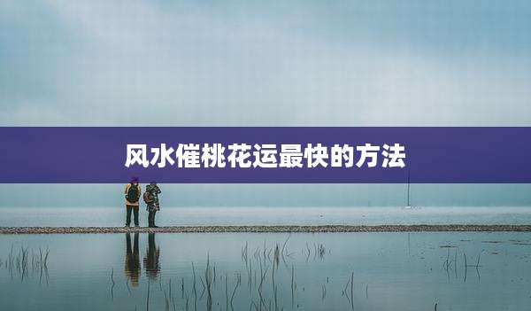 风水催桃花运最快的方法