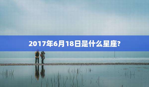 2017年6月18日是什么星座?