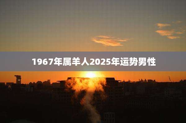 1967年属羊人2025年运势男性