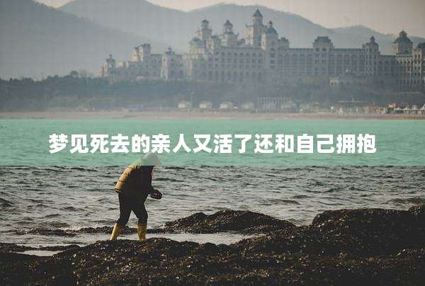 梦见死去的亲人又活了还和自己拥抱