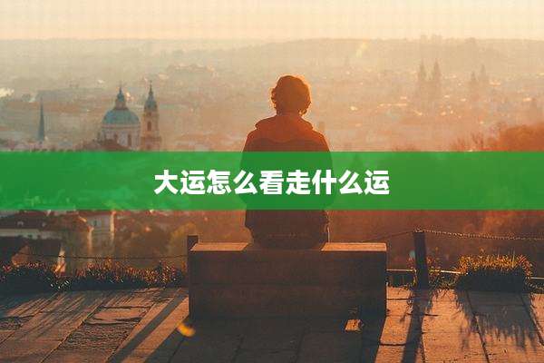 大运怎么看走什么运