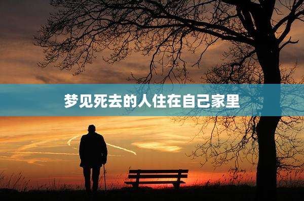 梦见死去的人住在自己家里