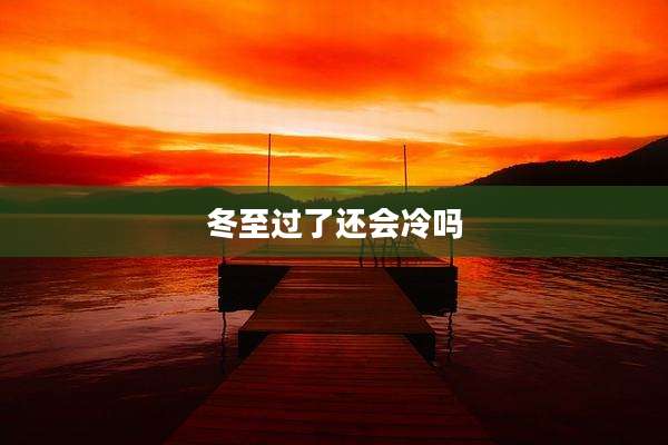 冬至过了还会冷吗