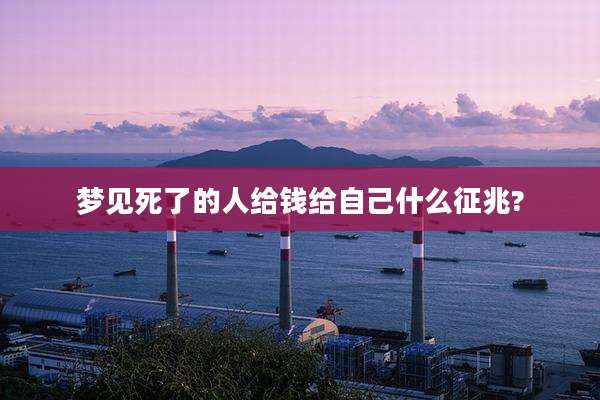 梦见死了的人给钱给自己什么征兆?