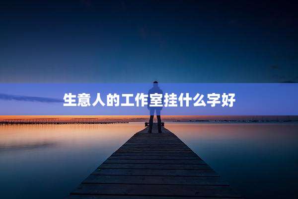 生意人的工作室挂什么字好