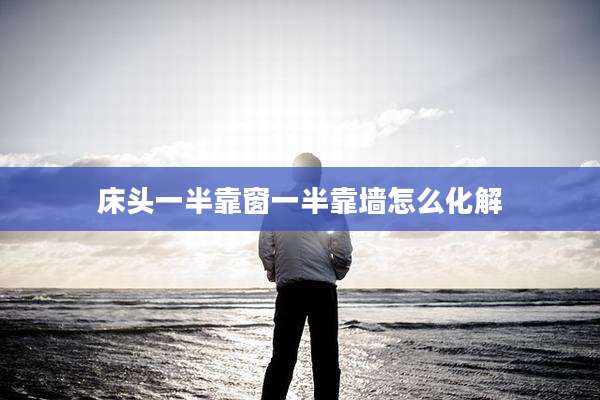 床头一半靠窗一半靠墙怎么化解