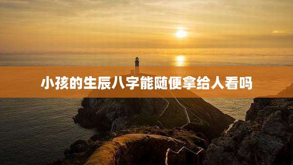 小孩的生辰八字能随便拿给人看吗