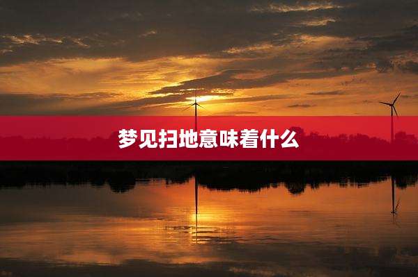 梦见扫地意味着什么