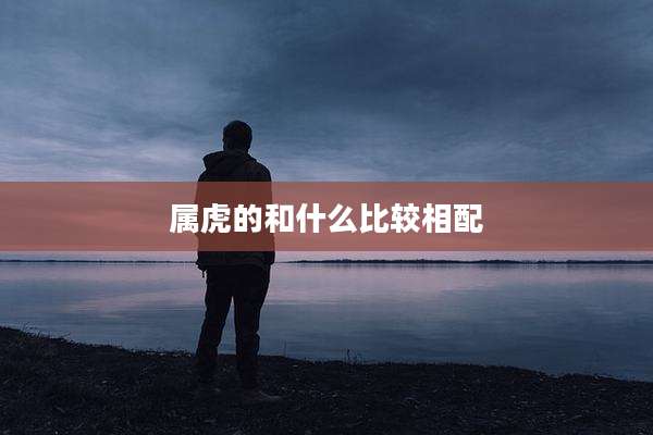 属虎的和什么比较相配